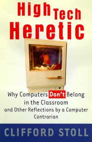 High Tech Heretic: Why Computers Don't Belong in the Classroom and Other Reflections by a Computer Contrarian Computer Science