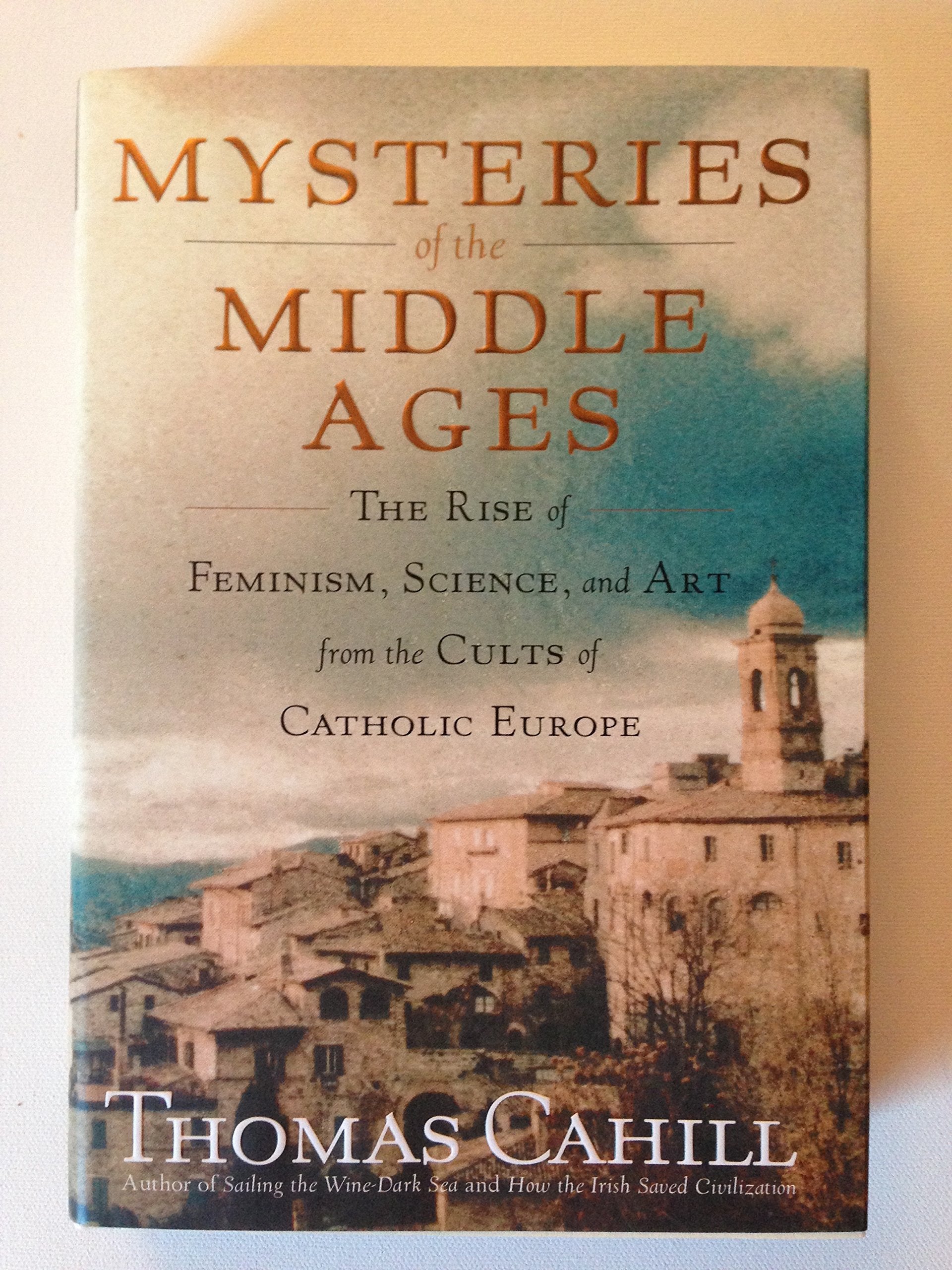Mysteries of the Middle Ages: The Rise of Feminism, Science And Art from the Cults of Catholic Europe (Hinges of History, Band 5) Politics & History