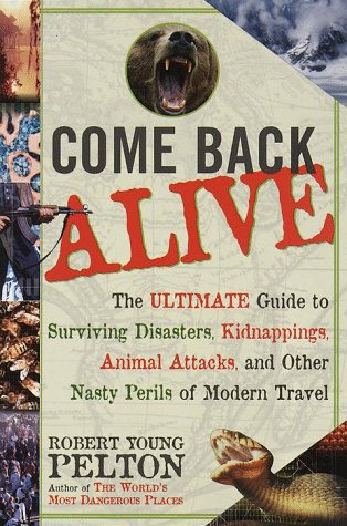 Come Back Alive: The Ultimate Guide to Surviving Disasters, Kidnapping, Animal Attacks and Other Nasty Perils of Modern Travel Medicine