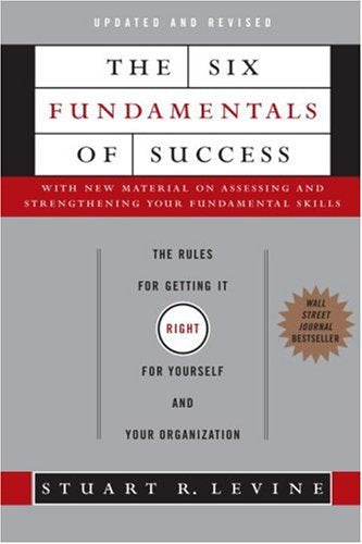 The Six Fundamentals of Success: The Rules for Getting It Right for Yourself and Your Organization Business, Finance & Career