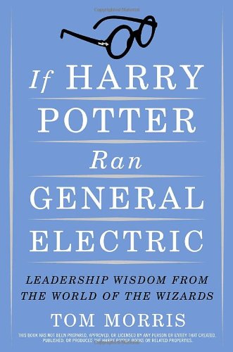 If Harry Potter Ran General Electric: Leadership Wisdom from the World of the Wizards Contemporary literature