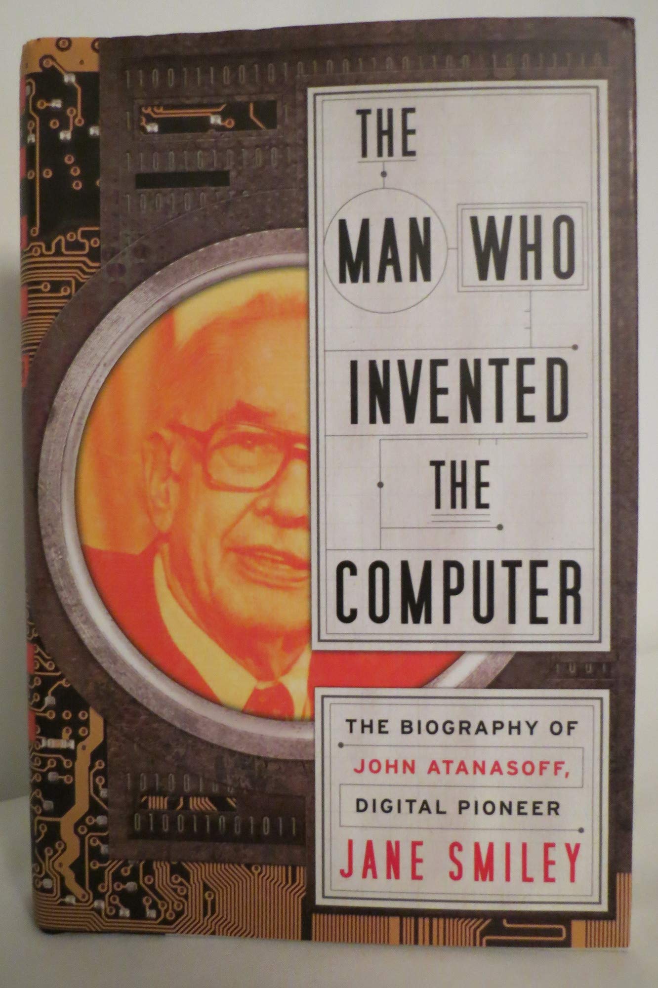 The Man Who Invented the Computer: The Biography of John Atanasoff, Digital Pioneer Science