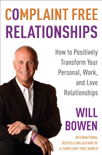 Complaint Free Relationships: How to Positively Transform Your Personal, Work, and Love Relationships Lifestyle