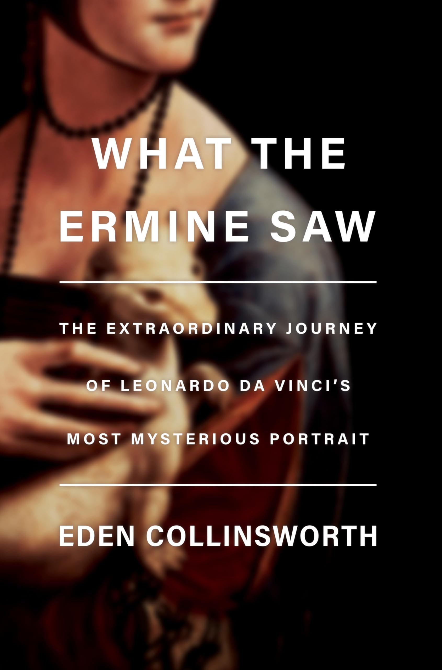 What the Ermine Saw: The Extraordinary Journey of Leonardo Da Vinci's Most Mysterious Portrait Film, Art & Culture