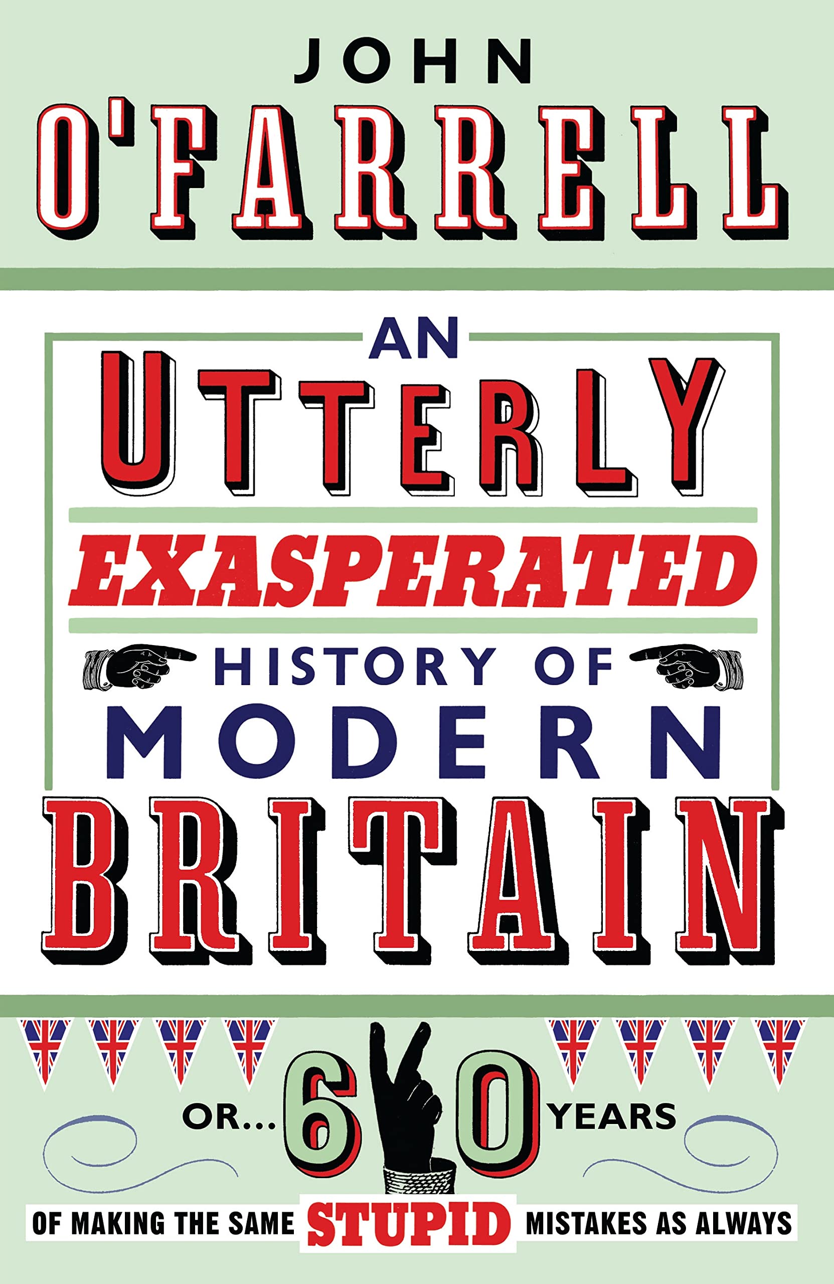 An Utterly Exasperated History of Modern Britain: or Sixty Years of Making the Same Stupid Mistakes as Always Humour & Satire
