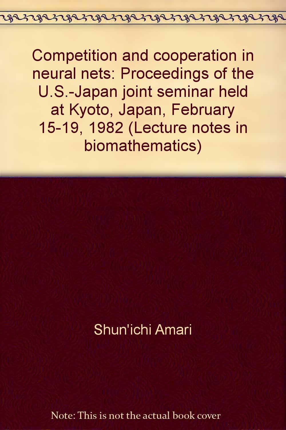 Competition and Cooperation in Neural Nets: Proceedings of the U.S.-Japan Joint Seminar Held at Kyoto, Japan, February 15-19, 1982 Books