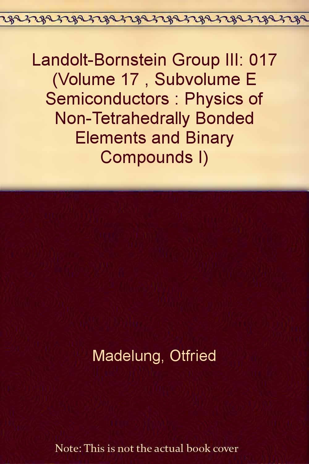 Landolt-Bornstein Group III (Volume 17 , Subvolume E Semiconductors : Physics of Non-Tetrahedrally Bonded Elements and Binary Compounds I) Natural Sciences