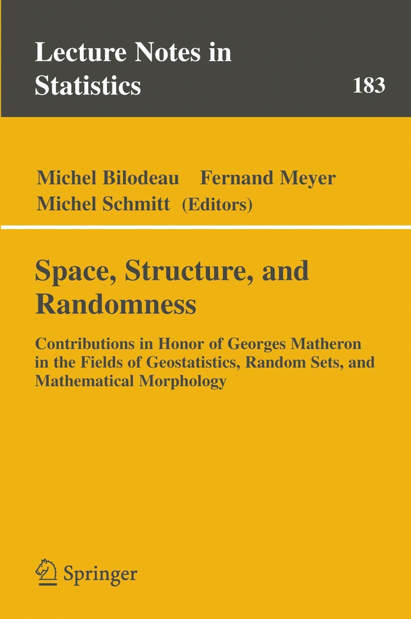 Space, Structure and Randomness: Contributions in Honor of Georges Matheron in the Fields of Geostatistics, Random Sets and Mathematical Morphology book