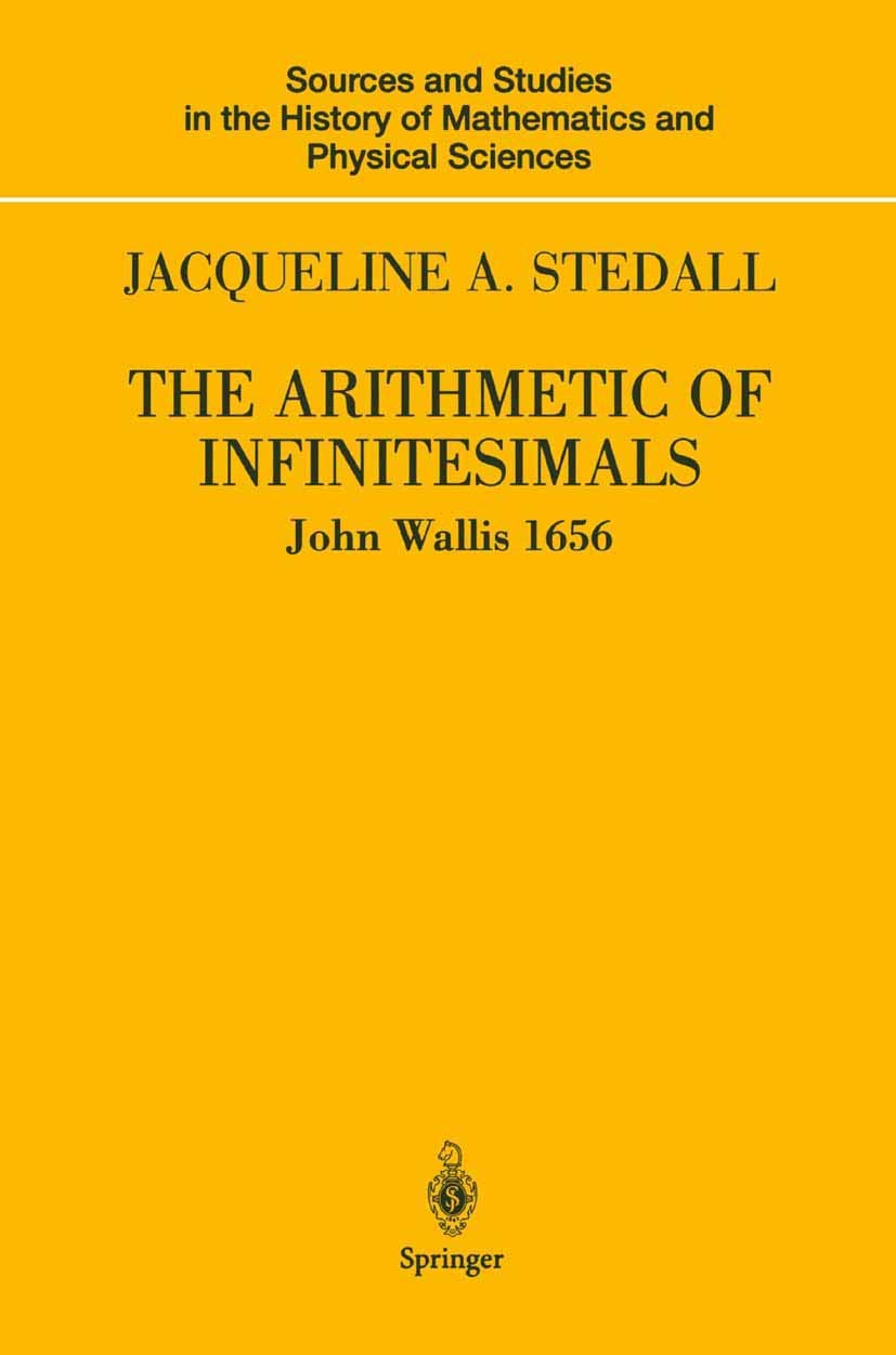 The Arithmetic of Infinitesimals: John Wallis 1656 (Sources and Studies in the History of Mathematics and Physical Sciences) Mathematics