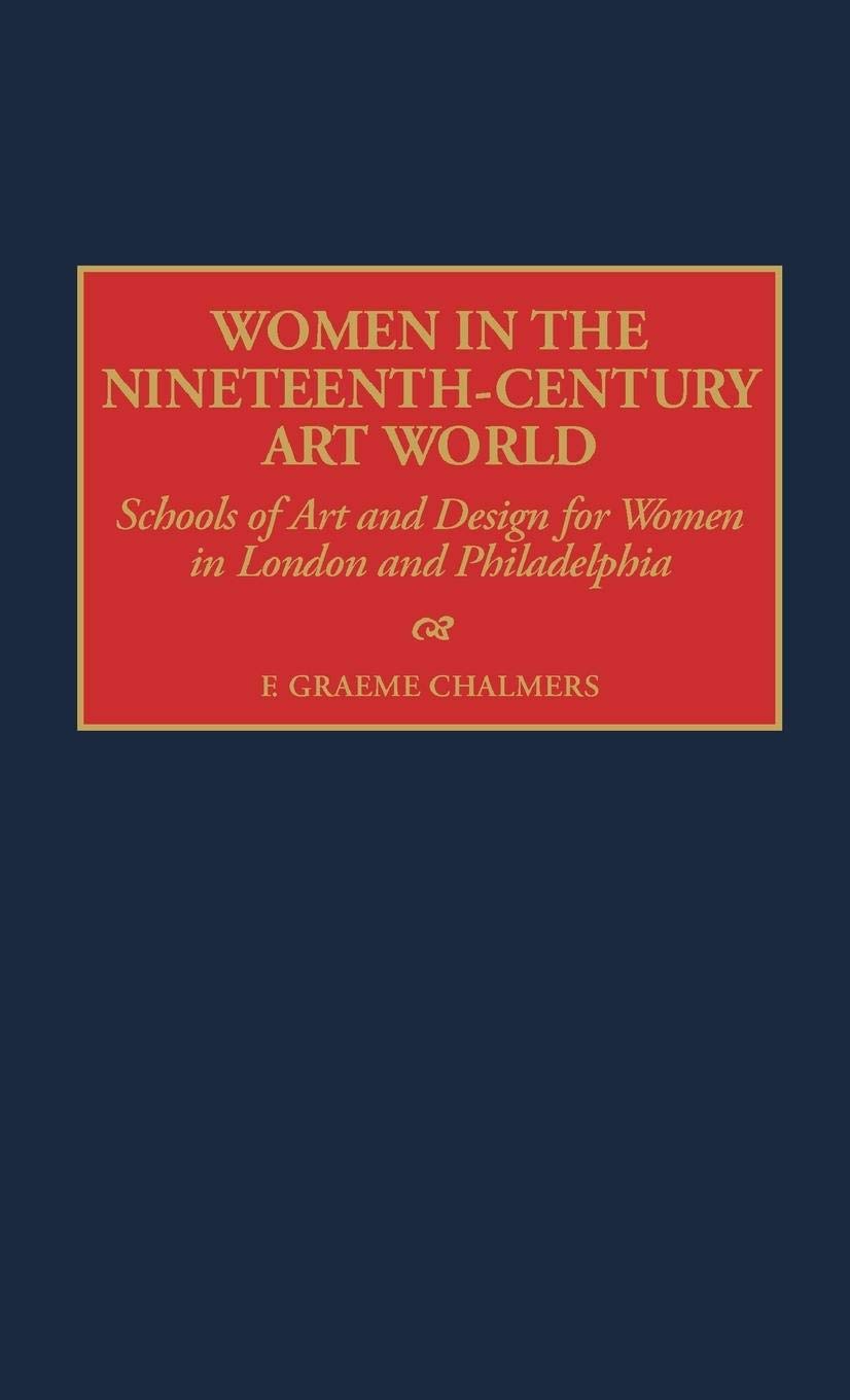 Women in the Nineteenth-Century Art World: Schools of Art and Design for Women in London and Philadelphia (CONTRIBUTIONS TO THE STUDY OF ART AND ARCHITECTURE) Social Sciences