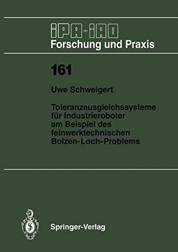 Toleranzausgleichssysteme Fur Industrieroboter Am Beispiel Des Feinwerktechnischen Bolzen-Loch-Problems (Ipa-Iao Forschung Und Praxis, 161) Computer Science