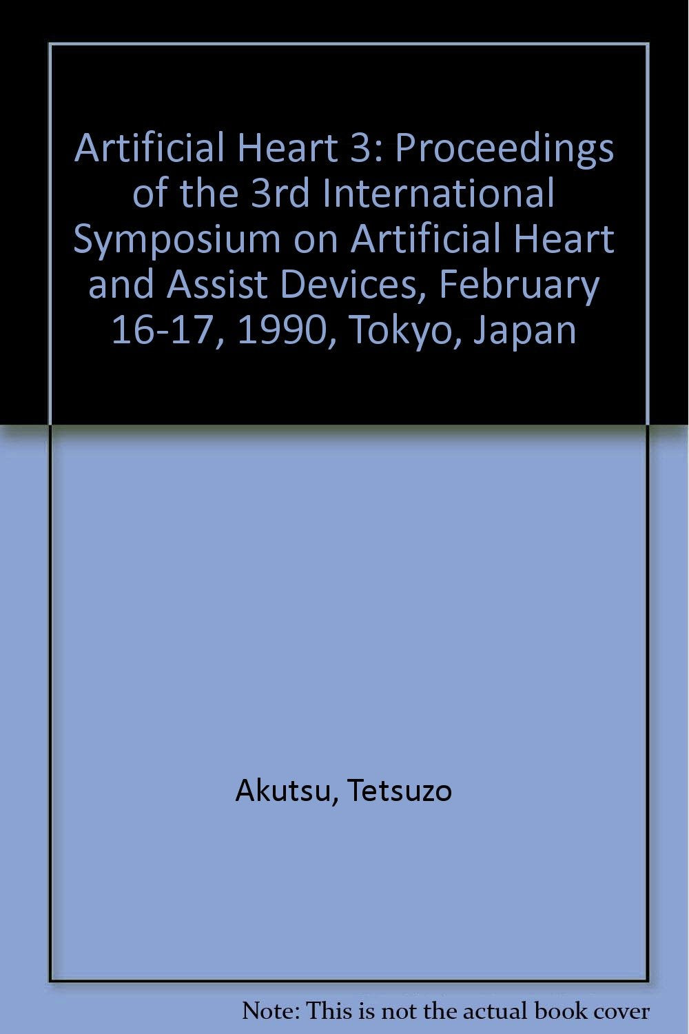 Artificial Heart 3: Proceedings of the 3rd International Symposium on Artificial Heart and Assist Devices, February 16-17, 1990, Tokyo, Japan Medicine