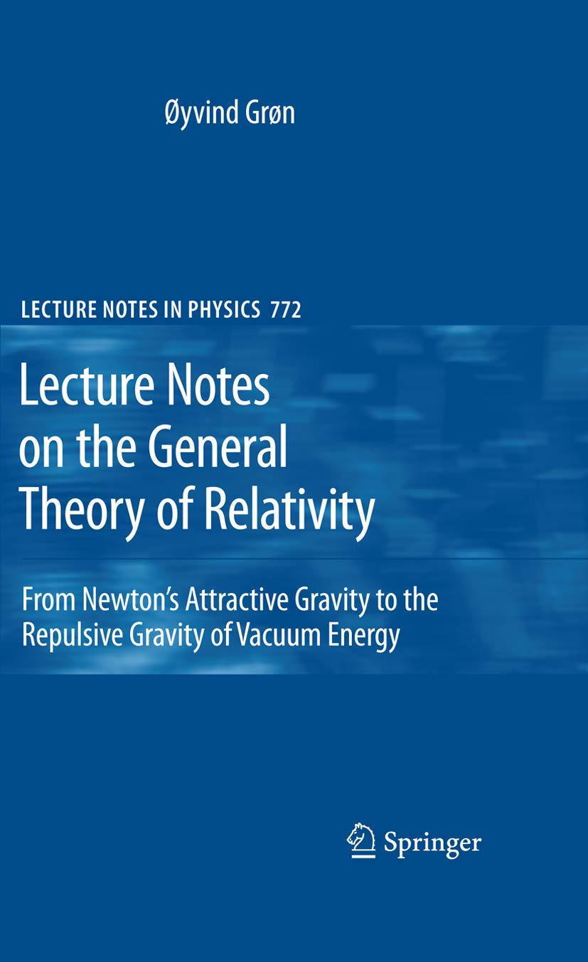 Lecture Notes on the General Theory of Relativity: From Newton’s Attractive Gravity to the Repulsive Gravity of Vacuum Energy (Lecture Notes in Physics, 772, Band 772) Natural Sciences