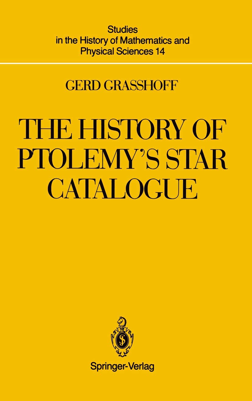 The History of Ptolemy’s Star Catalogue (Studies in the History of Mathematics and Physical Sciences, 14, Band 14) Mathematics