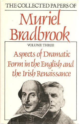 Aspects of Dramatic Form in the English and the Irish Renaissance: The Collected Papers of Muriel Bradbrook Drama