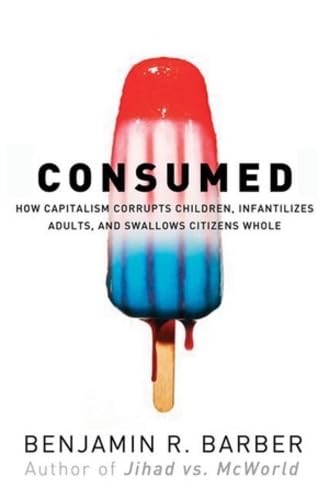 Consumed: How Markets Corrupt Children, Infantilize Adults, and Swallow Citizens Whole Social Sciences