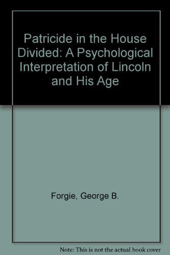 Patricide in the House Divided: A Psychological Interpretation of Lincoln and His Age Politics & History