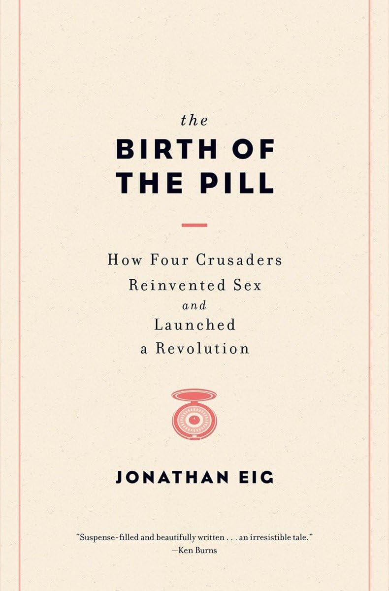 The Birth of the Pill: How Four Crusaders Reinvented Sex and Launched a Revolution Medicine