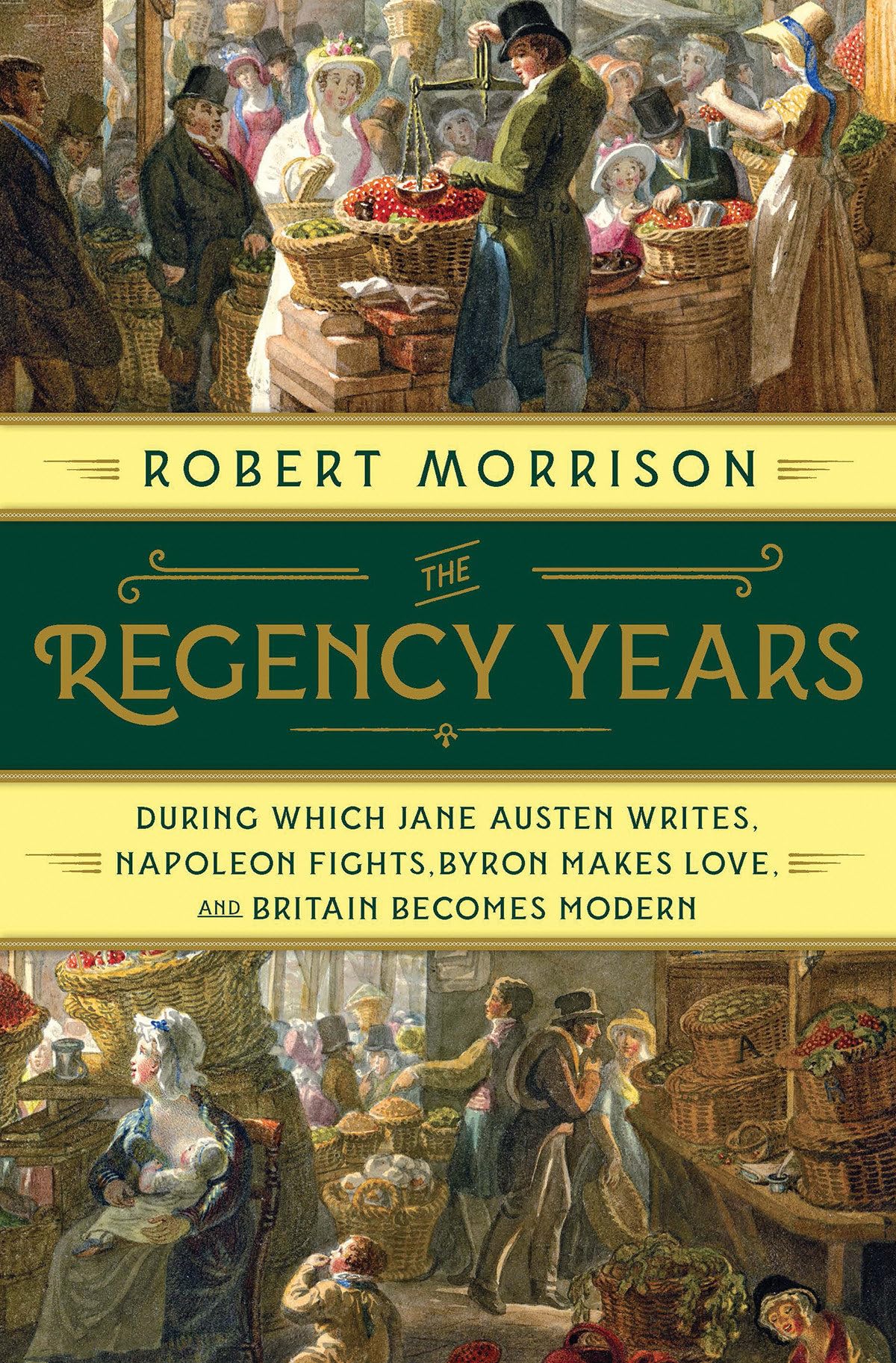 The Regency Years: During Which Jane Austen Writes, Napoleon Fights, Byron Makes Love, and Britain Becomes Modern Politics & History