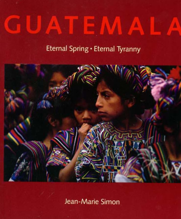 Guatemala: Eternal Spring Eternal Tyranny Politics & History