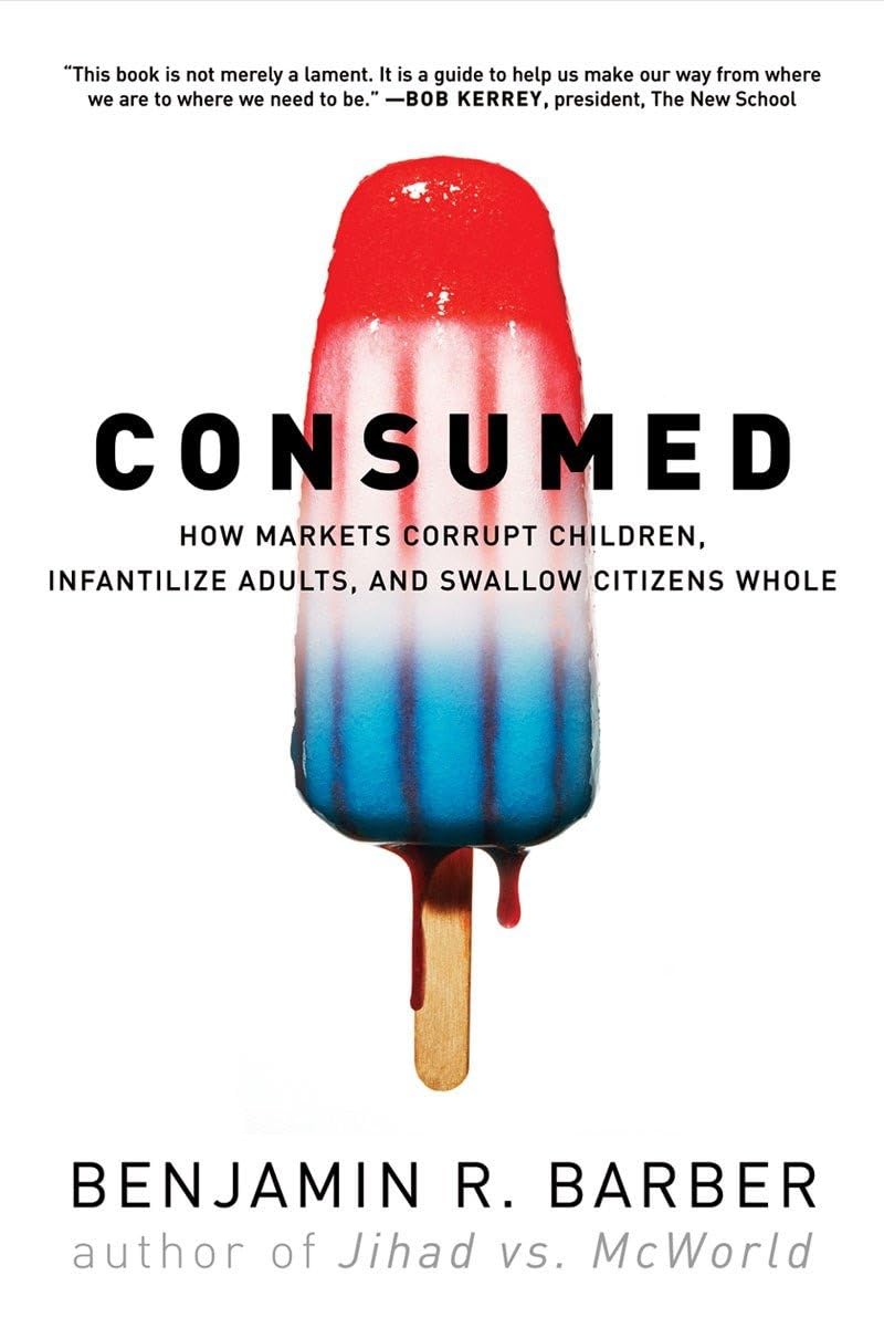 Consumed: How Markets Corrupt Children, Infantilize Adults, and Swallow Citizens Whole book