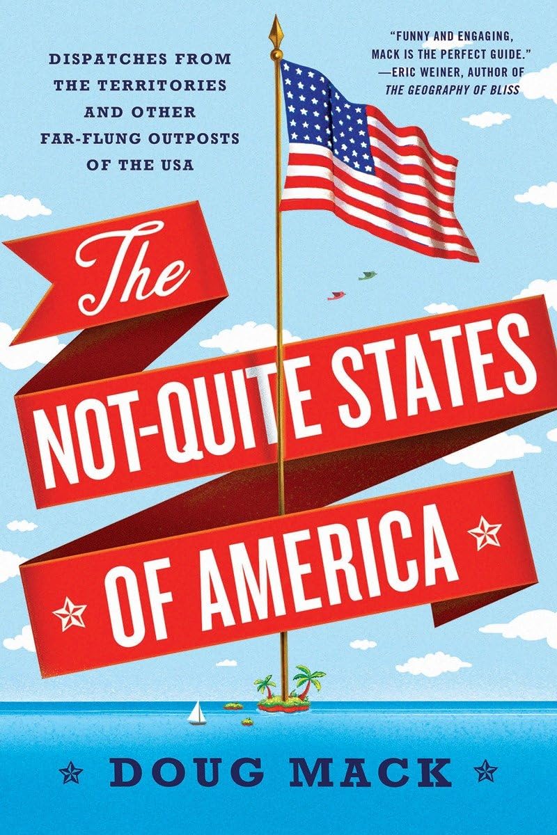 The Not-Quite States of America: Dispatches from the Territories and Other Far-flung Outposts of the USA Leisure, Home & Garden