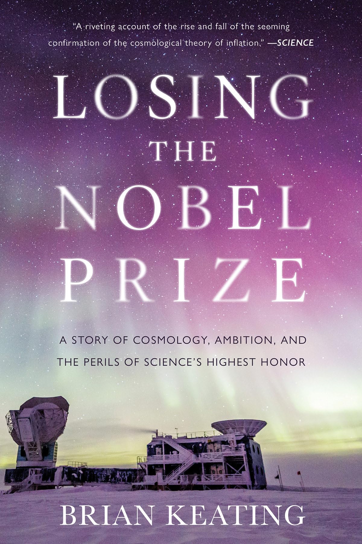 Losing the Nobel Prize: A Story of Cosmology, Ambition, and the Perils of Science's Highest Honor Science