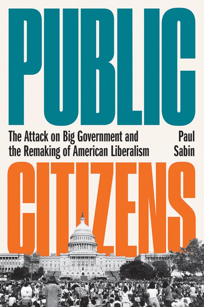 Public Citizens: The Attack on Big Government and the Remaking of American Liberalism Social Sciences