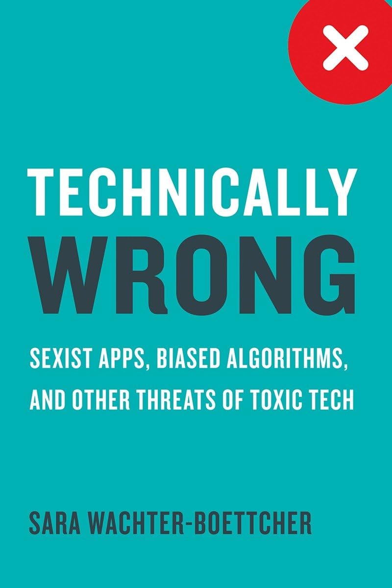 Technically Wrong: Sexist Apps, Biased Algorithms, and Other Threats of Toxic Tech Social Sciences