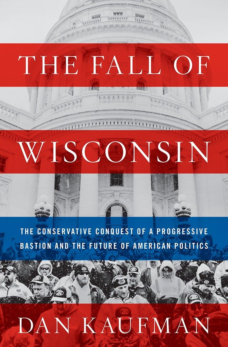 The Fall of Wisconsin: The Conservative Conquest of a Progressive Bastion and the Future of American Politics Social Sciences