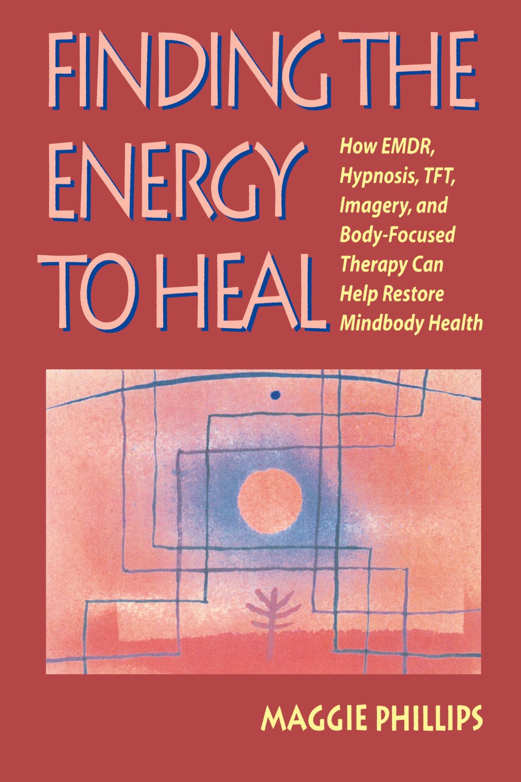 Finding the Energy to Heal: How Emdr, Hypnosis, Imagery, Tft, and Body-Focused Therapy Can Help to Restore Mindbody Health Medicine