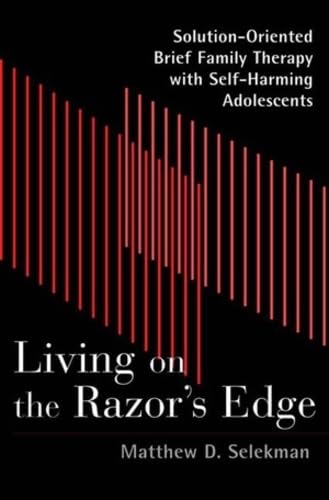 Living on the Razor's Edge: Solution-Oriented Brief Family Therapy with Self- Harming Adolescents: Solution-oriented Brief Therapy with Self-harming Adolescents Medicine