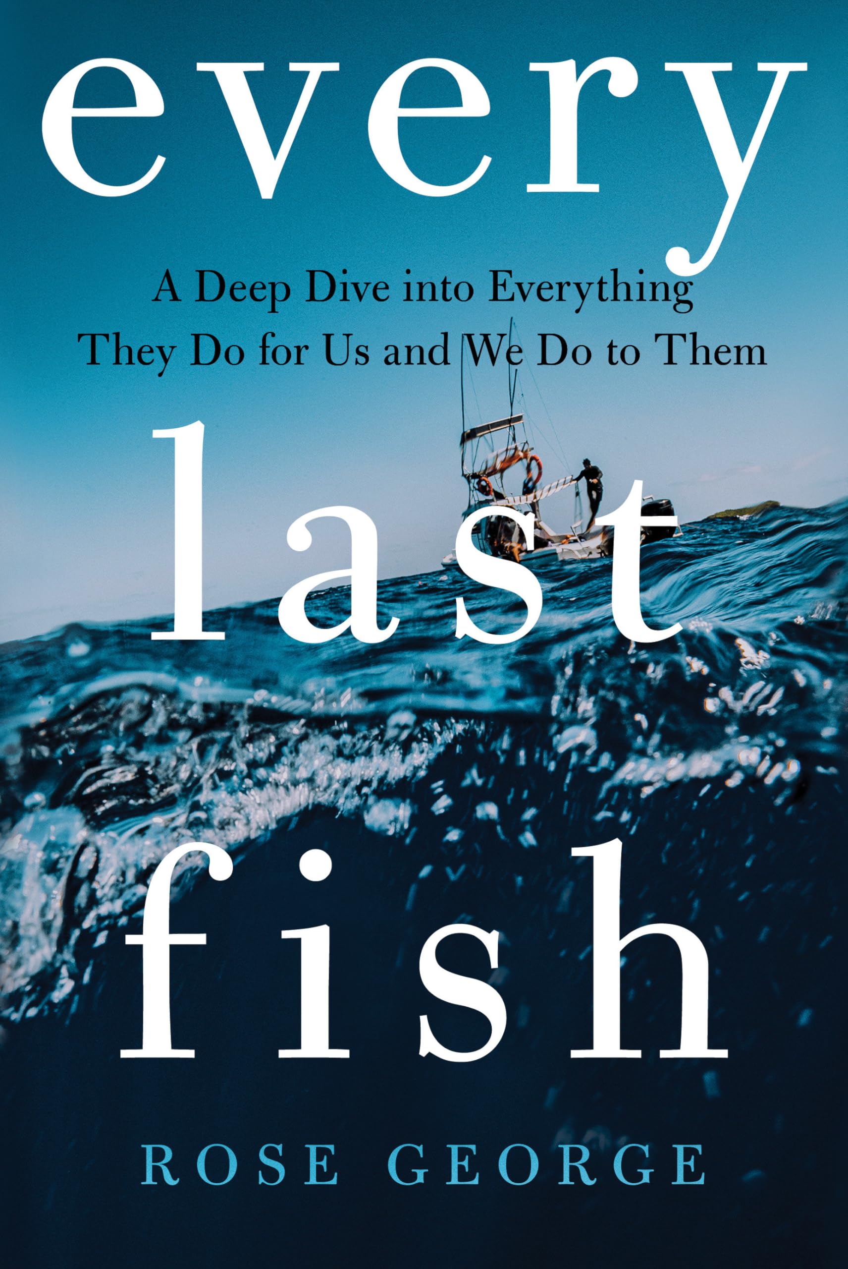 Every Last Fish: A Deep Dive into Everything They Do for Us and We Do to Them Business, Finance & Career