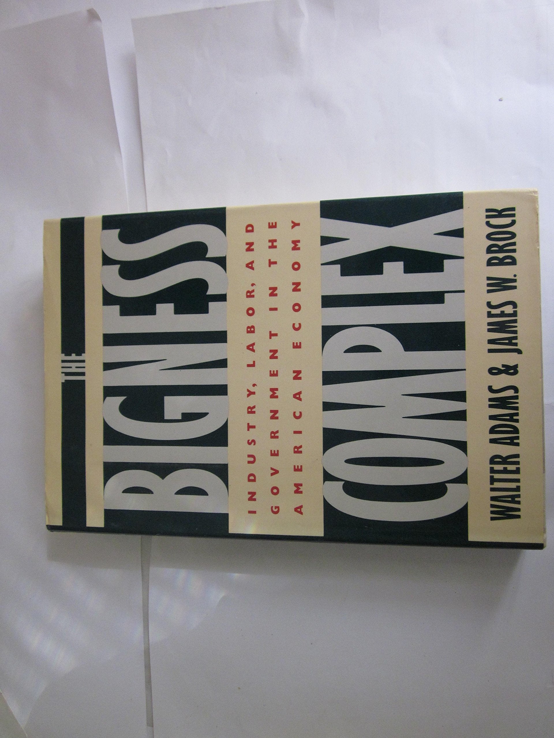 The Bigness Complex: Industry, Labor, and Government in the American Economy Business, Finance & Career