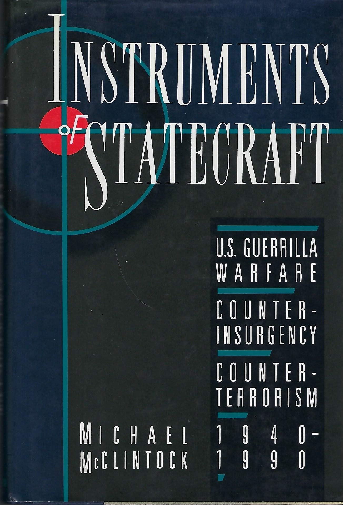 Instruments of Statecraft: U.S. Guerrilla Warfare, Counterinsurgency, and Counter-Terrorism, 1940-1990 Politics & History