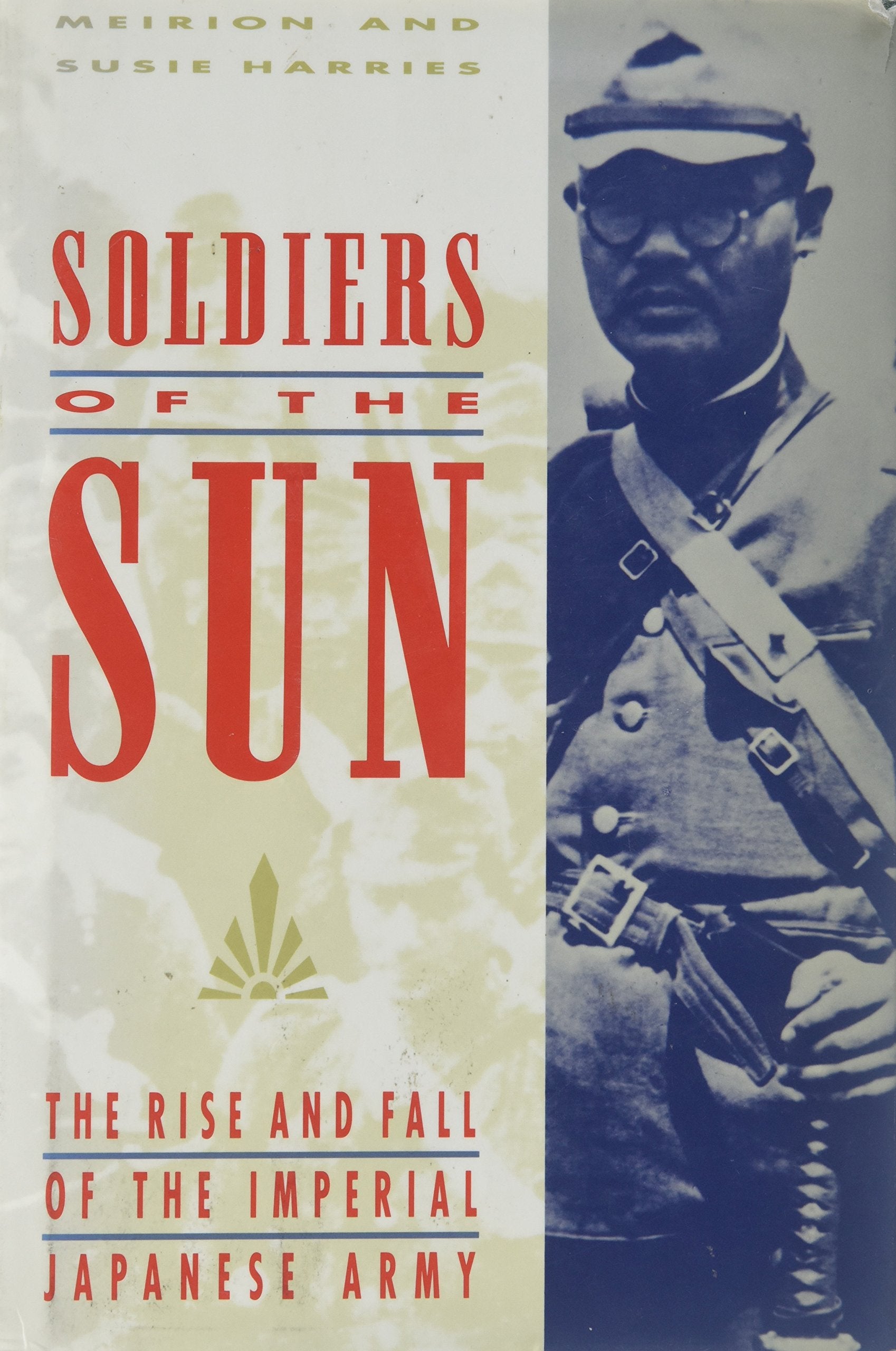 Soldiers of the Sun: The Rise and Fall of the Imperial Japanese Army Politics & History