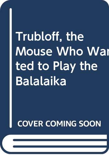 Trubloff, the Mouse Who Wanted to Play the Balalaika book