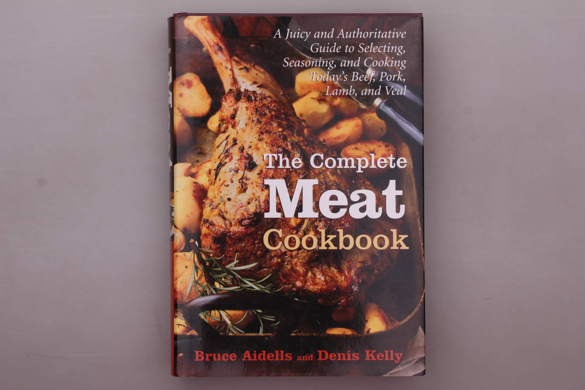 Complete Meat Cookbook: A Juicy and Authoritative Guide to Selecting, Seasoning, and Cooking Today's Beef, Pork, Lamb, and Veal: A Juicy and ... Cooking Today's Beef, Pork, Lamb, and Veal Leisure, Home & Garden