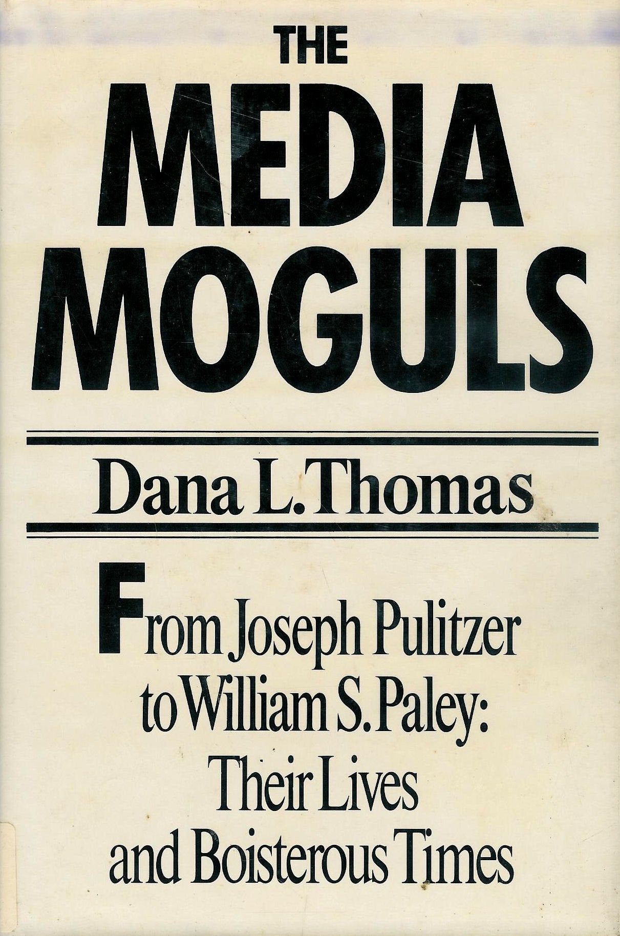The media moguls: From Joseph Pulitzer to William S. Paley : their lives and boisterous times Books