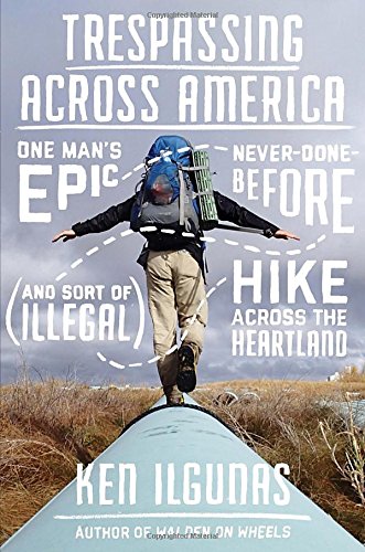 Trespassing Across America: One Man's Epic, Never-Done-Before (and Sort of Illegal) Hike Across the Heartland book