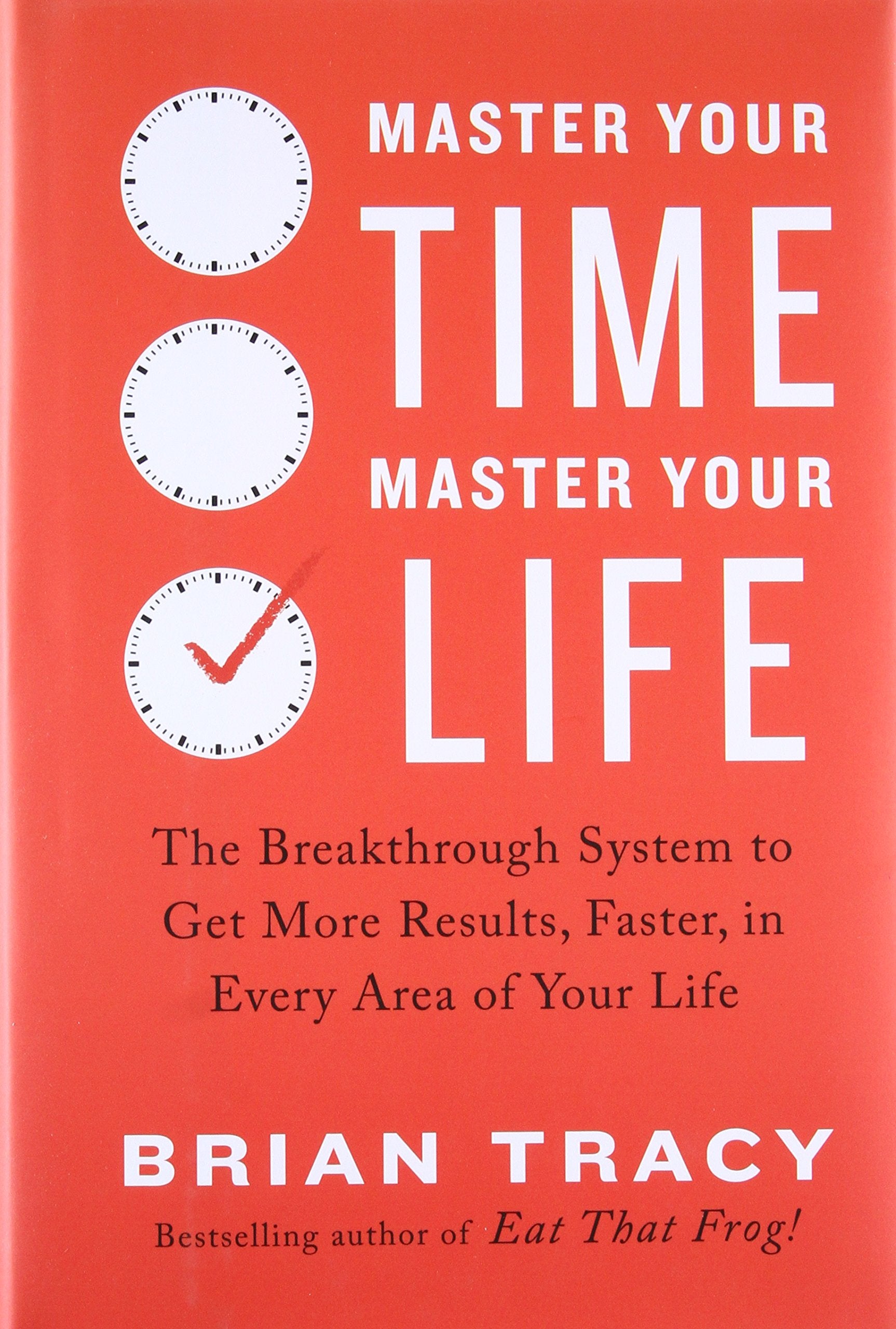 Master Your Time, Master Your Life: The Breakthrough System to Get More Results, Faster, in Every Area of Your Life Business, Finance & Career