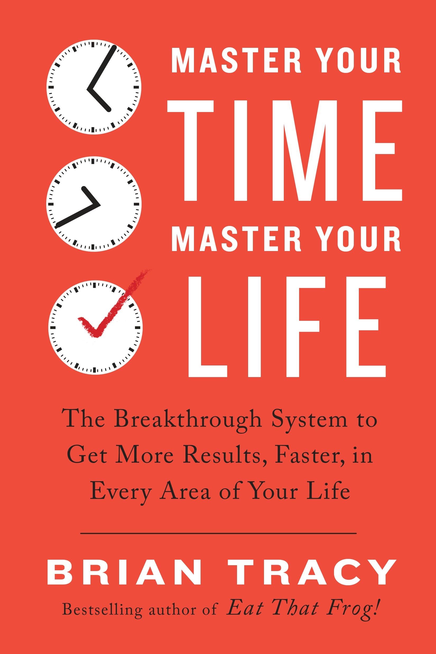 Master Your Time, Master Your Life: The Breakthrough System to Get More Results, Faster, in Every Area of Your Life Business, Finance & Career