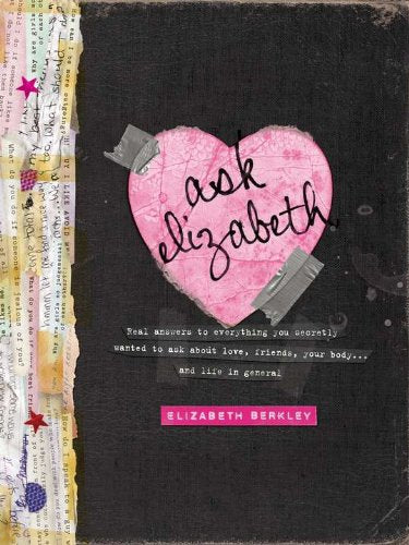 Ask Elizabeth: Real Answers to Everything You Secretly Wanted to Ask About Love, Friends, Your Body... and Life in General Education
