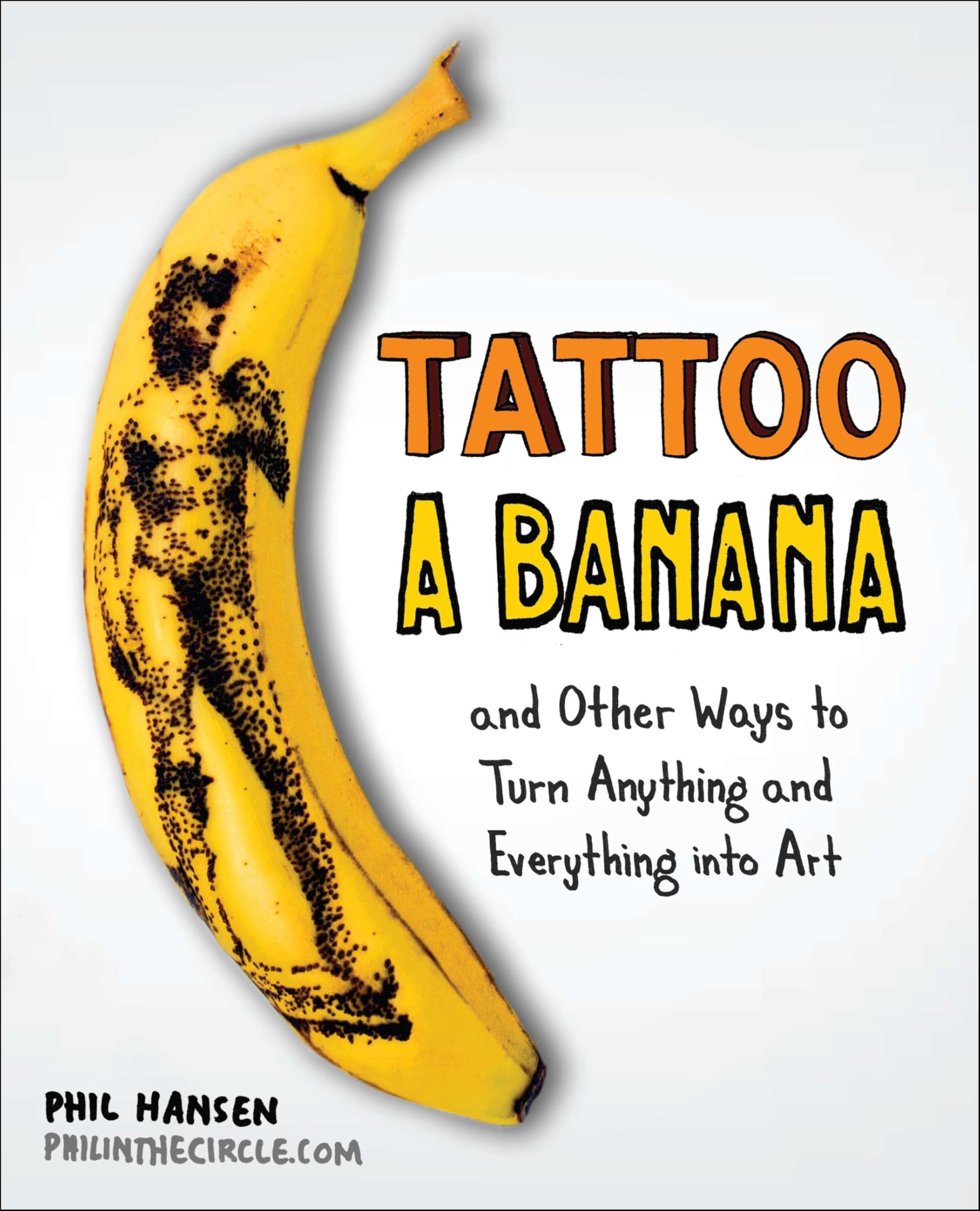 Tattoo a Banana: And Other Ways to Turn Anything and Everything Into Art Business, Finance & Career