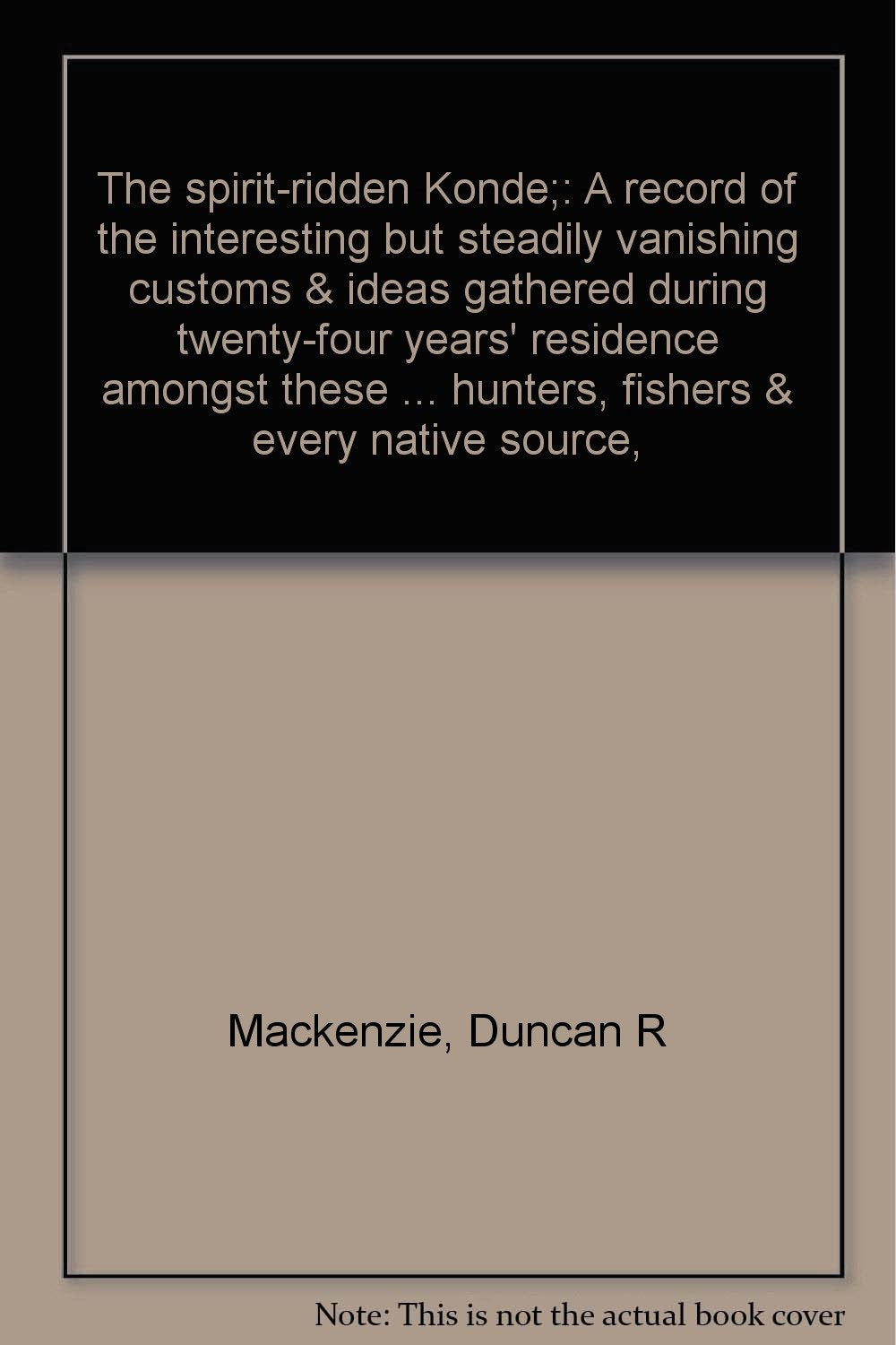 The spirit-ridden Konde;: A record of the interesting but steadily vanishing customs & ideas gathered during twenty-four years' residence amongst ... hunters, fishers & every native source, Books