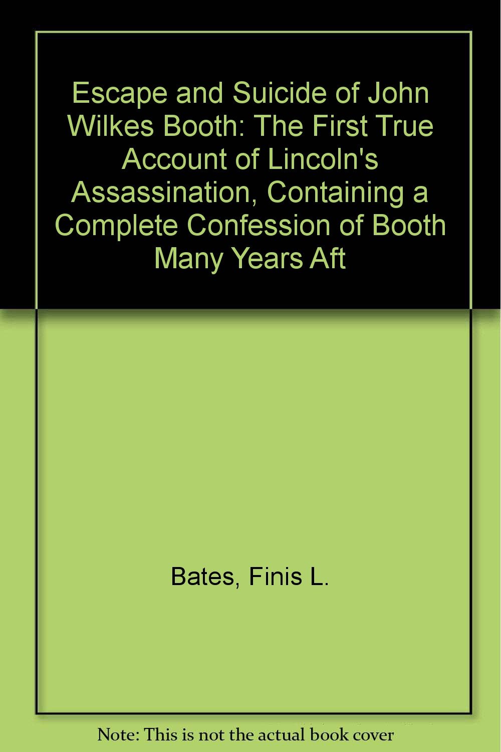 Escape and Suicide of John Wilkes Booth: The First True Account of Lincoln's Assassination, Containing a Complete Confession of Booth Many Years Aft book