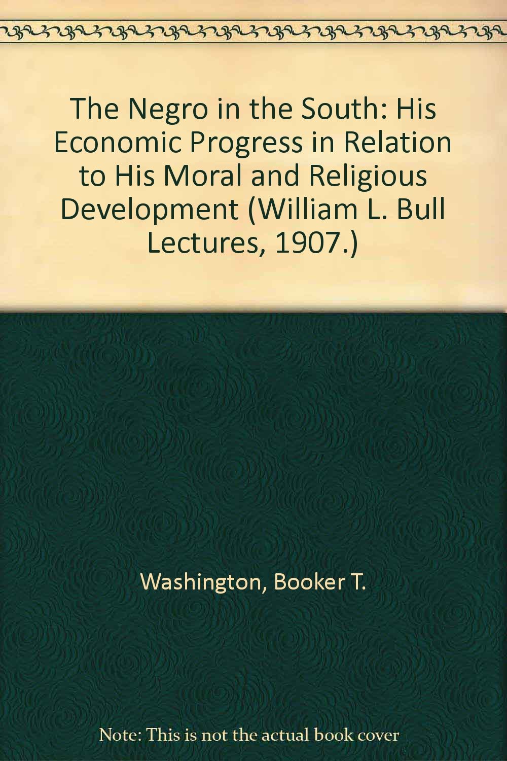 The Negro in the South: His Economic Progress in Relation to His Moral and Religious Development (William L. Bull Lectures, 1907.) Business, Finance & Career