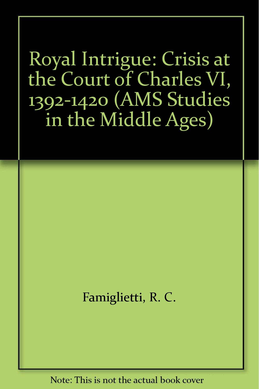 Royal Intrigue: Crisis at the Court of Charles Vi, 1392-1420 (Ams Studies in the Middle Ages, Band 9) Politics & History