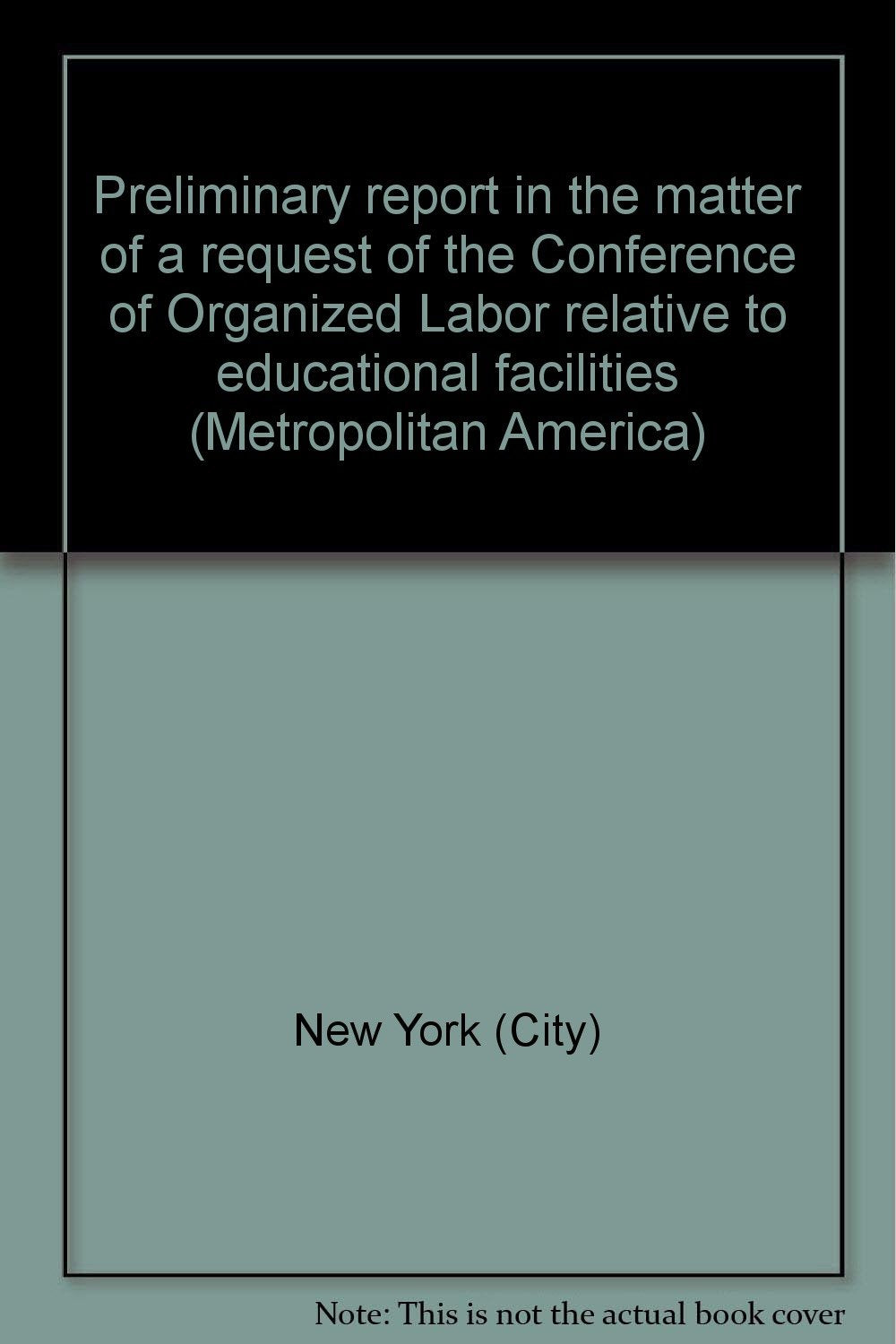 Preliminary report in the matter of a request of the Conference of Organized Labor relative to educational facilities (Metropolitan America) Books