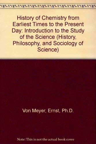 History of Chemistry from Earliest Times to the Present Day: Introduction to the Study of the Science (History, Philosophy, and Sociology of Science) Natural Sciences